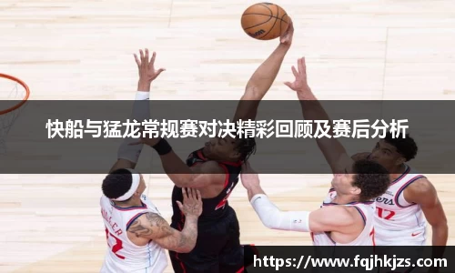 zoty中欧快船与猛龙常规赛对决精彩回顾及赛后分析