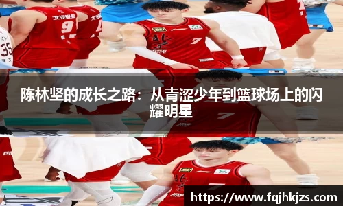 陈林坚的成长之路：从青涩少年到篮球场上的闪耀明星